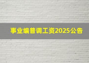 事业编普调工资2025公告