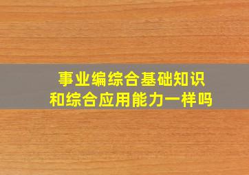 事业编综合基础知识和综合应用能力一样吗