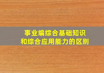 事业编综合基础知识和综合应用能力的区别