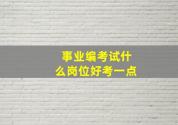 事业编考试什么岗位好考一点