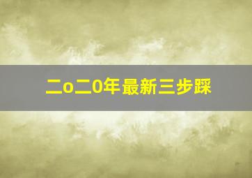 二o二0年最新三步踩