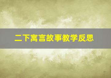 二下寓言故事教学反思