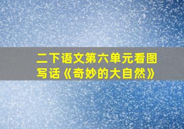 二下语文第六单元看图写话《奇妙的大自然》