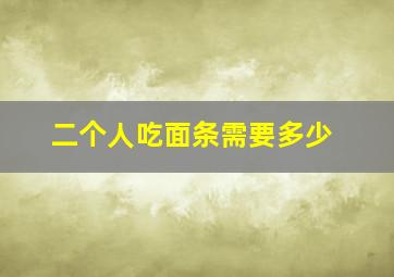 二个人吃面条需要多少