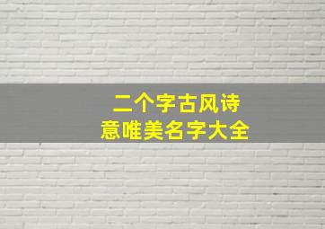 二个字古风诗意唯美名字大全