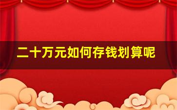 二十万元如何存钱划算呢