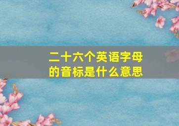 二十六个英语字母的音标是什么意思