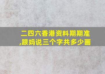 二四六香港资料期期准,跟妈说三个字共多少画