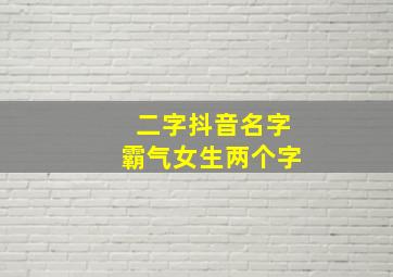 二字抖音名字霸气女生两个字