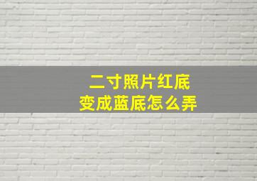 二寸照片红底变成蓝底怎么弄