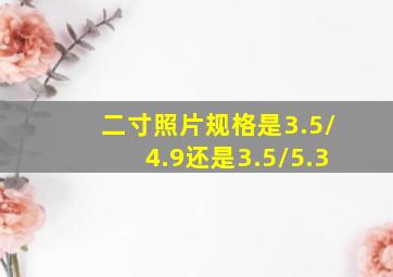 二寸照片规格是3.5/4.9还是3.5/5.3