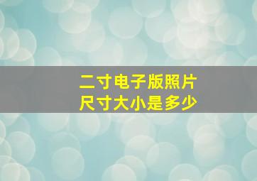 二寸电子版照片尺寸大小是多少