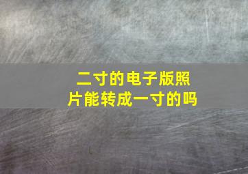 二寸的电子版照片能转成一寸的吗