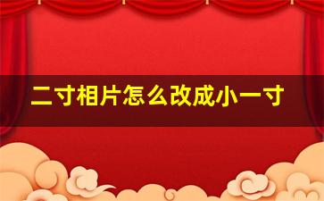 二寸相片怎么改成小一寸