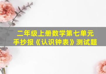 二年级上册数学第七单元手抄报《认识钟表》测试题