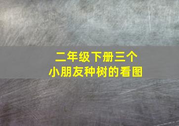 二年级下册三个小朋友种树的看图