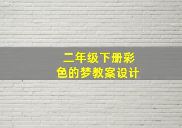 二年级下册彩色的梦教案设计