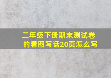 二年级下册期末测试卷的看图写话20页怎么写