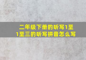 二年级下册的听写1至1至三的听写拼音怎么写