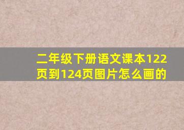 二年级下册语文课本122页到124页图片怎么画的