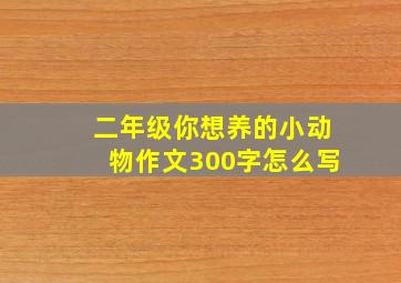 二年级你想养的小动物作文300字怎么写