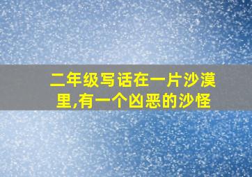 二年级写话在一片沙漠里,有一个凶恶的沙怪