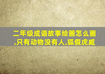 二年级成语故事绘画怎么画,只有动物没有人,狐假虎威