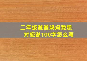 二年级爸爸妈妈我想对您说100字怎么写