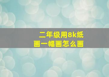 二年级用8k纸画一幅画怎么画