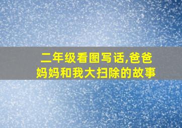 二年级看图写话,爸爸妈妈和我大扫除的故事