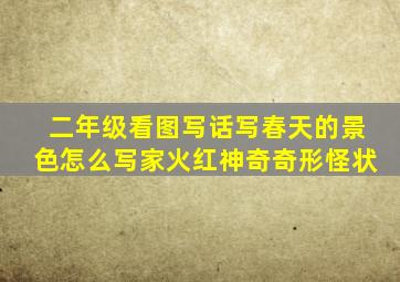 二年级看图写话写春天的景色怎么写家火红神奇奇形怪状