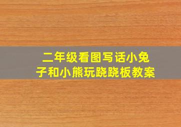 二年级看图写话小兔子和小熊玩跷跷板教案