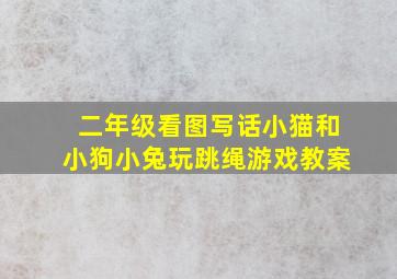 二年级看图写话小猫和小狗小兔玩跳绳游戏教案