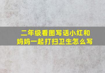 二年级看图写话小红和妈妈一起打扫卫生怎么写