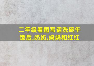 二年级看图写话洗碗午饭后,奶奶,妈妈和红红