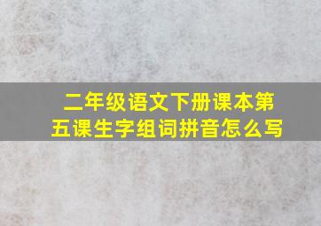 二年级语文下册课本第五课生字组词拼音怎么写