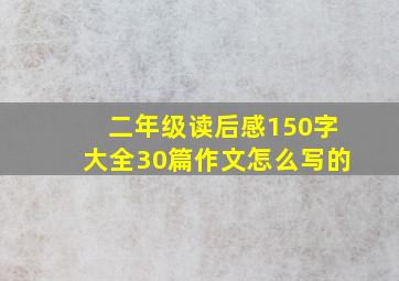 二年级读后感150字大全30篇作文怎么写的