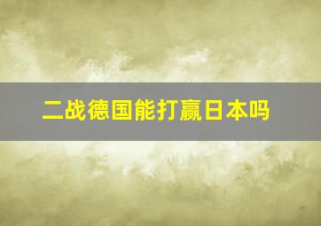 二战德国能打赢日本吗