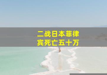 二战日本菲律宾死亡五十万