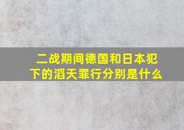 二战期间德国和日本犯下的滔天罪行分别是什么