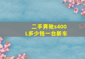 二手奔驰s400L多少钱一台新车