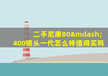 二手尼康80—400镜头一代怎么样值得买吗