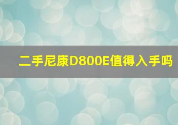 二手尼康D800E值得入手吗