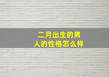 二月出生的男人的性格怎么样