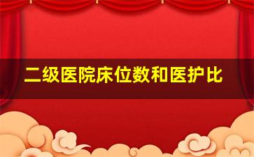 二级医院床位数和医护比