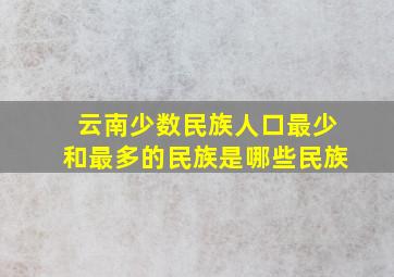 云南少数民族人口最少和最多的民族是哪些民族