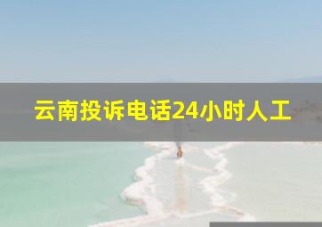 云南投诉电话24小时人工