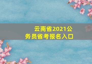 云南省2021公务员省考报名入口