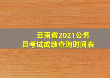 云南省2021公务员考试成绩查询时间表