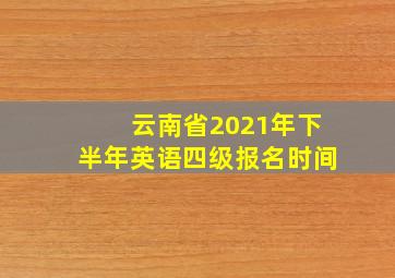 云南省2021年下半年英语四级报名时间